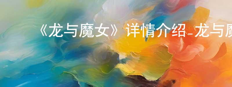 陈思妹的动漫综艺大全,《龙与魔女》详情介绍_龙与魔女已完结在线观看_龙与魔女迅雷下载_日漫